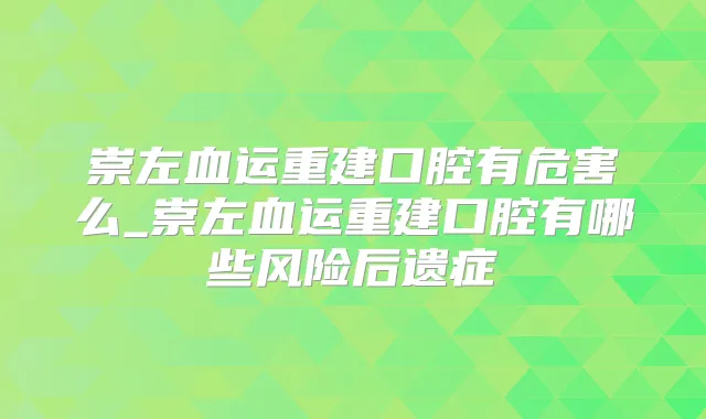 崇左血运重建口腔有危害么_崇左血运重建口腔有哪些风险后遗症