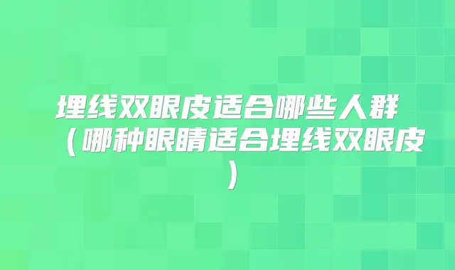 埋线双眼皮适合哪些人群(哪种眼睛适合埋线双眼皮)