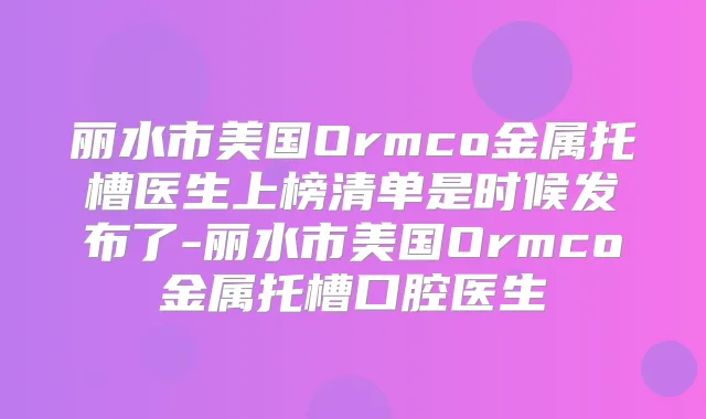 丽水市美国Ormco金属托槽医生上榜清单是时候发布了-丽水市美国Ormco金属托槽口腔医生