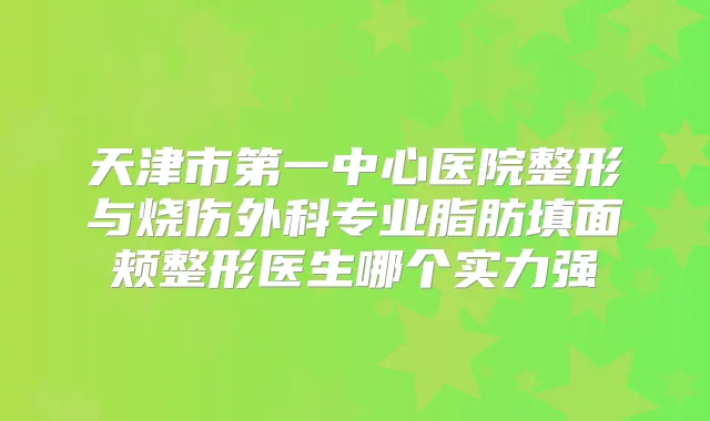 天津市第一中心医院整形与烧伤外科专业脂肪填面颊整形医生哪个实力强