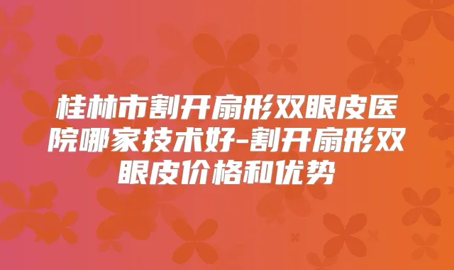 桂林市割开扇形双眼皮医院哪家技术好-割开扇形双眼皮价格和优势