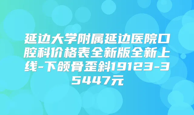 延边大学附属延边医院口腔科价格表全新版全新上线-下颌骨歪斜19123-35447元