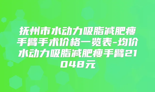 抚州市水动力吸脂减肥瘦手臂手术价格一览表-均价水动力吸脂减肥瘦手臂21048元