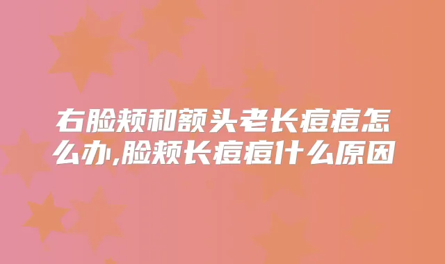 右脸颊和额头老长痘痘怎么办,脸颊长痘痘什么原因