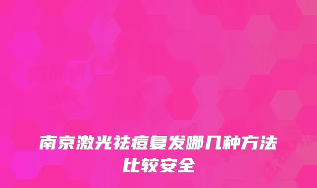 南京激光祛痘复发哪几种方法比较安全