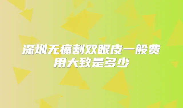 深圳割双眼皮一般费用大致是多少