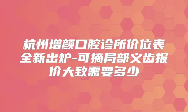 杭州增颜口腔诊所价位表全新出炉-可摘局部义齿报价大致需要多少
