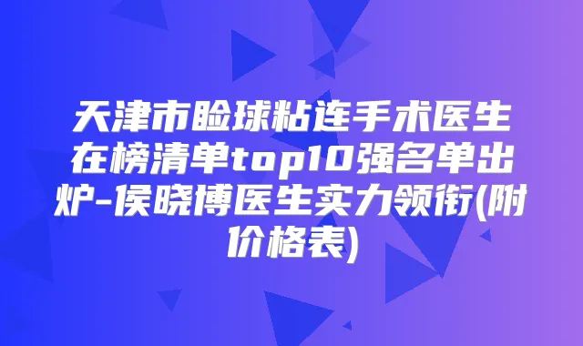 天津市睑球粘连手术医生在榜清单top10强名单出炉-侯晓博医生实力领衔(附价格表)