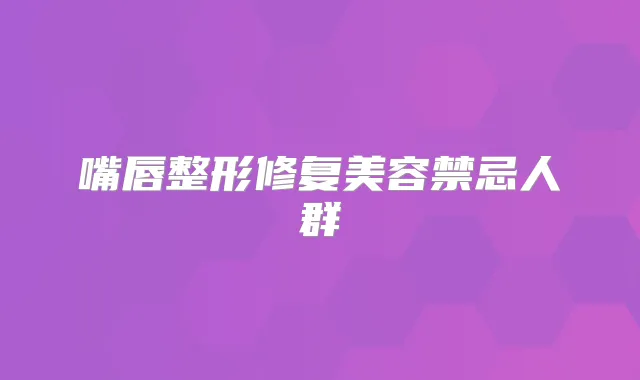 嘴唇整形修复美容禁忌人群
