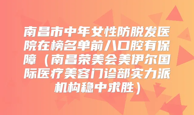 南昌市中年女性防脱发医院在榜名单前八口腔有保障(南昌荣美会美伊尔国际医疗美容门诊部实力派机构稳中求胜)