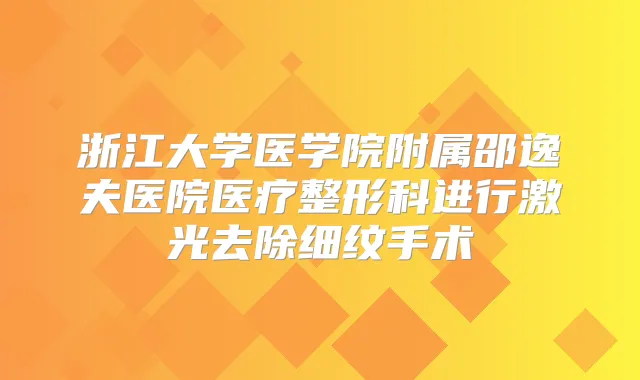 浙江大学医学院附属邵逸夫医院医疗整形科进行激光去除细纹手术