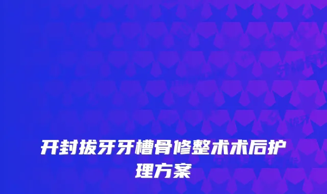 开封拔牙牙槽骨修整术术后护理方案