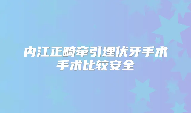 内江正畸牵引埋伏牙手术手术比较安全