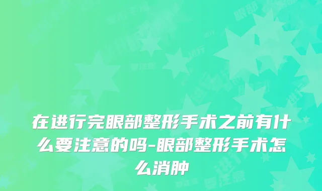在进行完眼部整形手术之前有什么要注意的吗-眼部整形手术怎么消肿