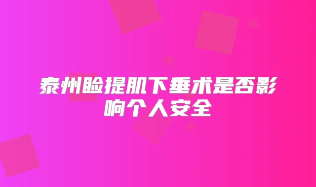 泰州睑提肌下垂术是否影响个人安全