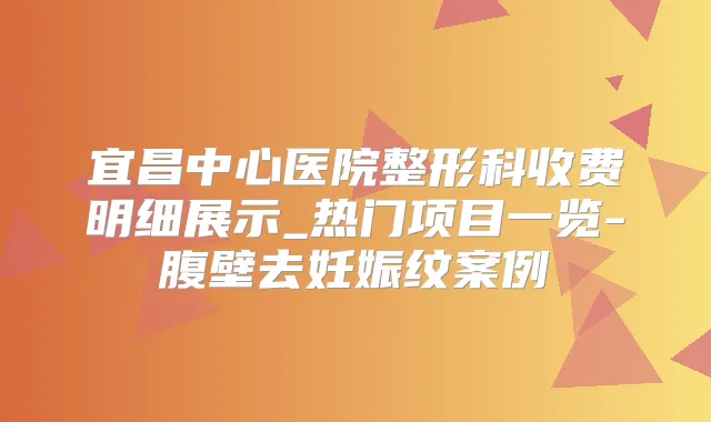宜昌中心医院整形科收费明细展示_热门项目一览-腹壁去妊娠纹案例