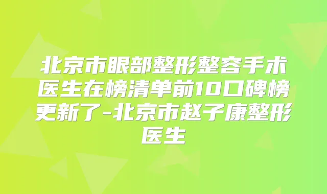 北京市眼部整形整容手术医生在榜清单前10口碑榜更新了-北京市赵子康整形医生