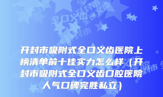 开封市吸附式全口义齿医院上榜清单前十佳实力怎么样（开封市吸附式全口义齿口腔医院人气口碑完胜私立）