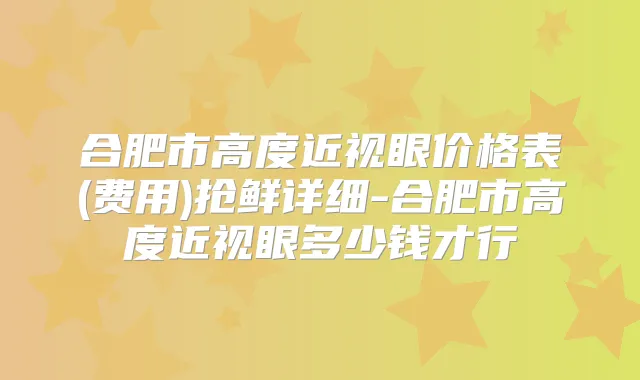合肥市高度近视眼价格表(费用)抢鲜详细-合肥市高度近视眼多少钱才行