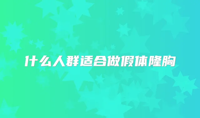 什么人群适合做假体隆胸