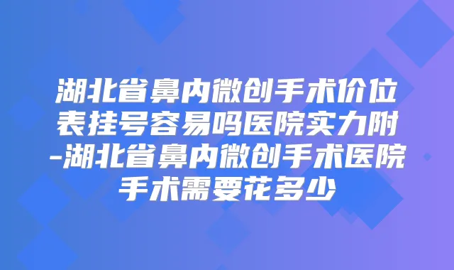 湖北省鼻内微创手术价位表挂号容易吗医院实力附-湖北省鼻内微创手术医院手术需要花多少