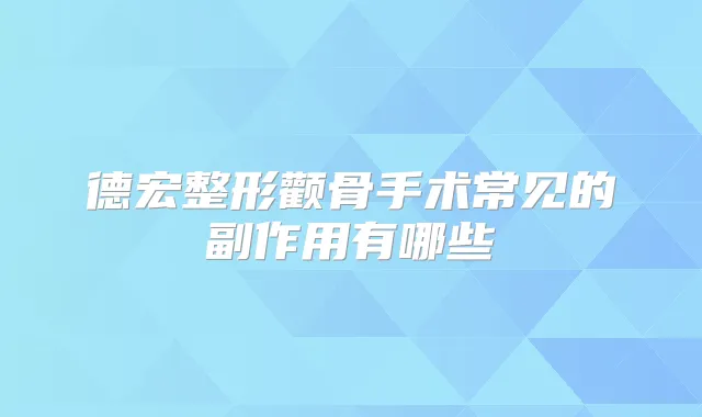 德宏整形颧骨手术常见的副作用有哪些