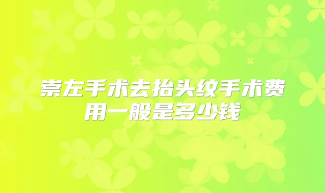 崇左手术去抬头纹手术费用一般是多少钱