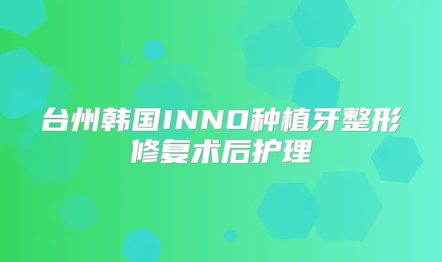 台州韩国INNO种植牙整形修复术后护理