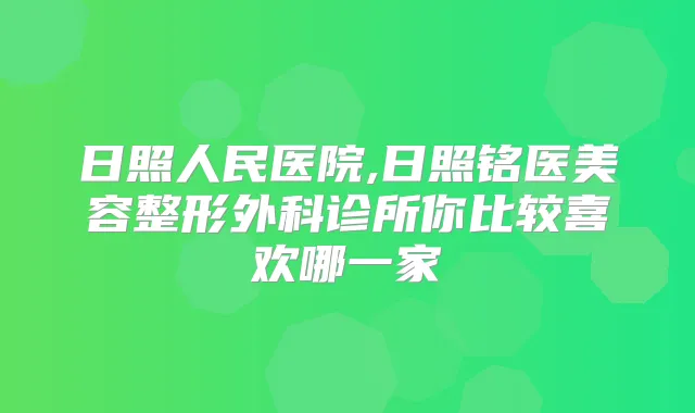 日照人民医院,日照铭医美容整形外科诊所你比较喜欢哪一家