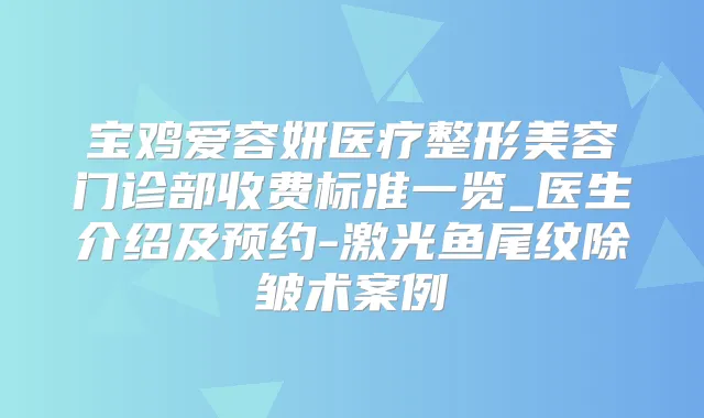 宝鸡爱容妍医疗整形美容门诊部收费标准一览_医生介绍及预约-激光鱼尾纹除皱术案例