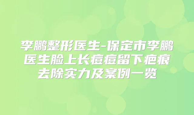 整形医生-保定市医生脸上长痘痘留下疤痕去除实力及案例一览