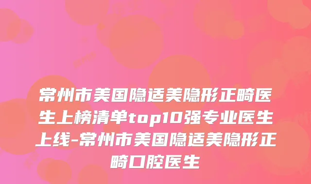 常州市美国隐适美隐形正畸医生上榜清单top10强专业医生上线-常州市美国隐适美隐形正畸口腔医生
