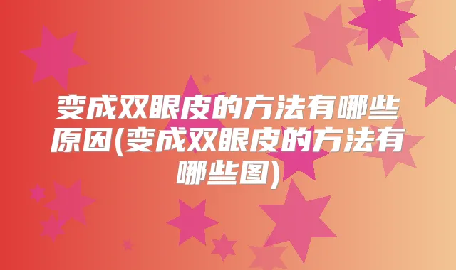 变成双眼皮的方法有哪些原因(变成双眼皮的方法有哪些图)