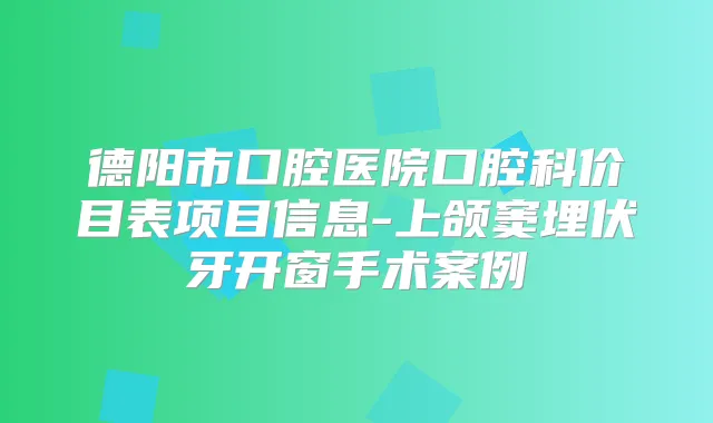 德阳市口腔医院口腔科价目表项目信息-上颌窦埋伏牙开窗手术案例