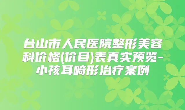 台山市人民医院整形美容科价格(价目)表真实预览-小孩耳畸形案例