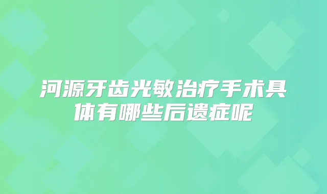 河源牙齿光敏手术具体有哪些后遗症呢
