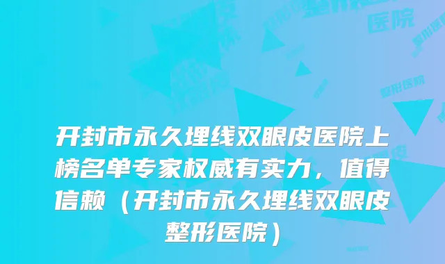 开封市永久埋线双眼皮医院上榜名单专家有实力,值得信赖(开封市永久埋线双眼皮整形医院)