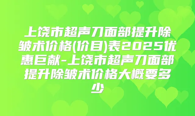 上饶市超声刀面部提升除皱术价格(价目)表2025优惠巨献-上饶市超声刀面部提升除皱术价格大概要多少