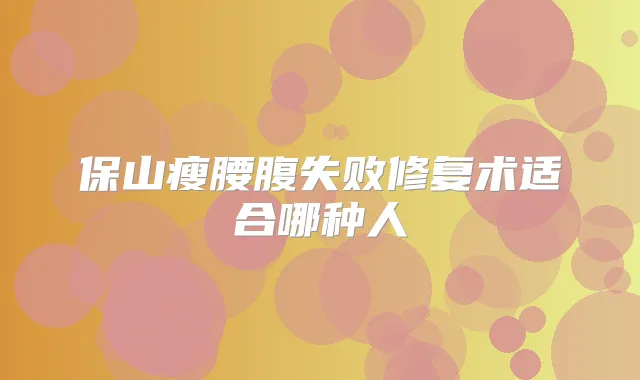 保山瘦腰腹失败修复术适合哪种人