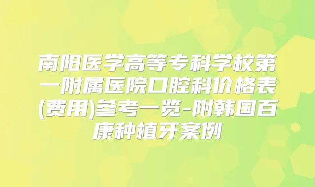 南阳医学高等专科学校第一附属医院口腔科价格表(费用)参考一览-附韩国百康种植牙案例
