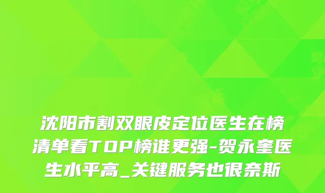 沈阳市割双眼皮定位医生在榜清单看TOP榜谁更强-贺永奎医生水平高_关键服务也很奈斯