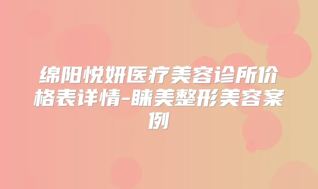 绵阳悦妍医疗美容诊所价格表详情-睐美整形美容案例