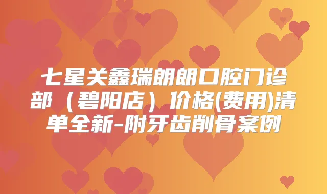 七星关鑫瑞朗朗口腔门诊部(碧阳店)价格(费用)清单全新-附牙齿削骨案例