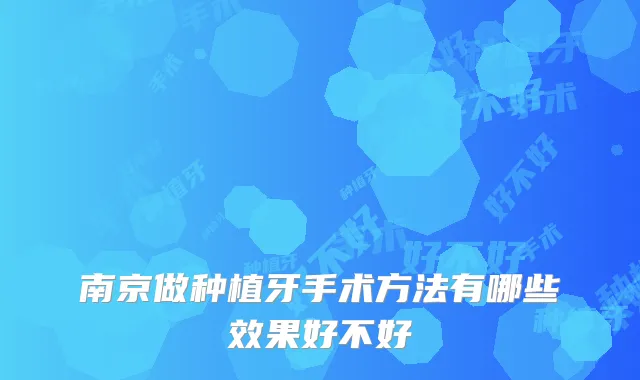 南京做种植牙手术方法有哪些效果好不好