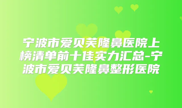 宁波市爱贝芙隆鼻医院上榜清单前十佳实力汇总-宁波市爱贝芙隆鼻整形医院