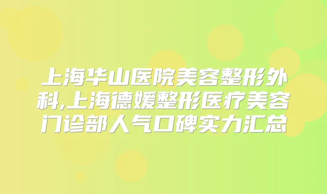 上海华山医院美容整形外科,上海德媛整形医疗美容门诊部人气口碑实力汇总