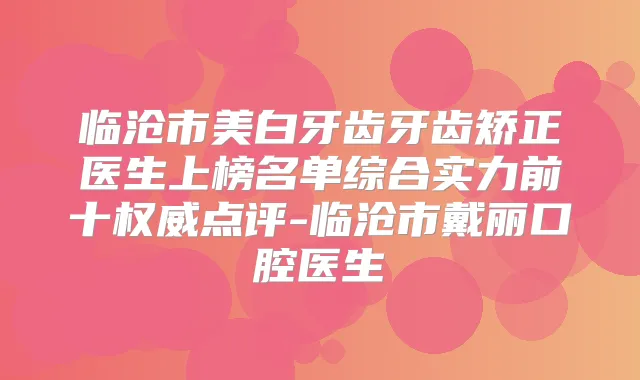 临沧市美白牙齿牙齿矫正医生上榜名单综合实力前十点评-临沧市戴丽口腔医生