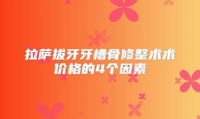 拉萨拔牙牙槽骨修整术术价格的4个因素