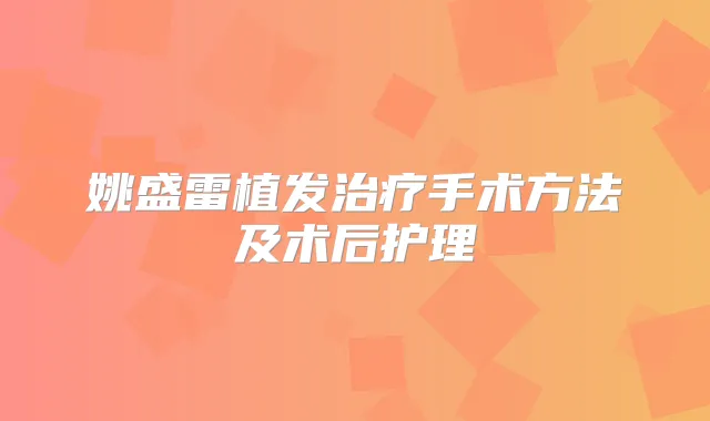 姚盛雷植发手术方法及术后护理