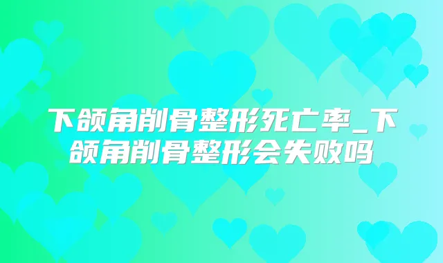 下颌角削骨整形死亡率_下颌角削骨整形会失败吗